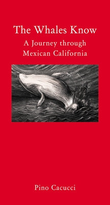 The Whales Know: A Journey Through Mexican California by Cacucci, Pino