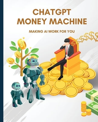 ChatGPT Money Machine: Making AI Work for You by Huynh, Kiet
