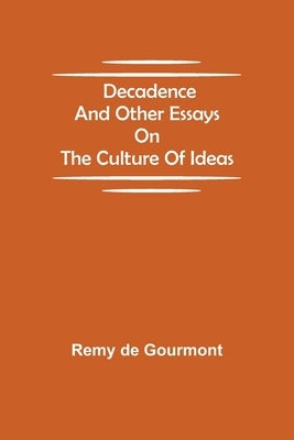 Decadence and Other Essays on the Culture of Ideas by De Gourmont, Remy