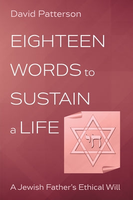 Eighteen Words to Sustain a Life: A Jewish Father's Ethical Will by Patterson, David