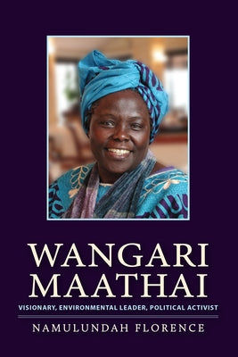 Wangari Maathai: Visionary, Environmental Leader, Political Activist by Florence, Namulundah