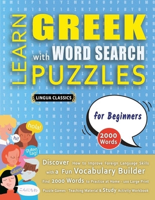 LEARN GREEK WITH WORD SEARCH PUZZLES FOR BEGINNERS - Discover How to Improve Foreign Language Skills with a Fun Vocabulary Builder. Find 2000 Words to by Lingua Classics