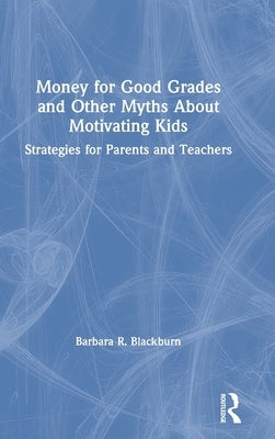 Money for Good Grades and Other Myths About Motivating Kids: Strategies for Parents and Teachers by Blackburn, Barbara R.
