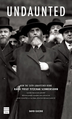 Undaunted: How the Sixth Lubavitcher Rebbe Yosef Yitzchak Schneersohn Saved Russian Jewry, Reimagined American Judaism, Ignited a Global Jewish Renais by Eliezrie, David