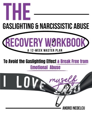 The Gaslighting & Narcissistic Abuse Recovery Workbook: A 12-Week Master Plan to Avoid the Gaslighting Effect & Break Free from Emotional Abuse by Nedelcu, Andrei