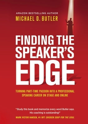 Finding the Speaker's Edge: Turning Your Part-Time Passion into Your Full-Time Professional Speaking Career on Stage and Online by Butler, Michael D.