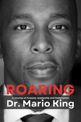 Roaring: A Journey of Purpose, Leadership and Redemption by King, Mario