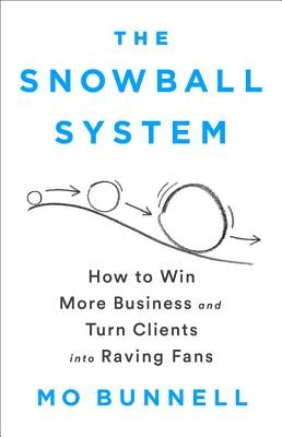 The Snowball System: How to Win More Business and Turn Clients Into Raving Fans by Bunnell, Mo