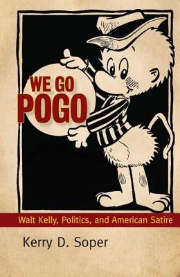 We Go Pogo: Walt Kelly, Politics, and American Satire by Soper, Kerry D.