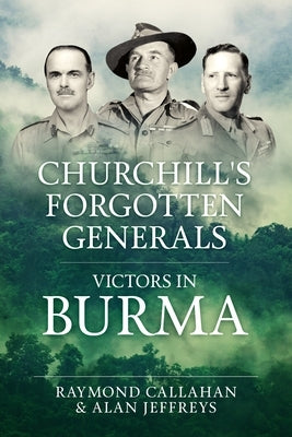 Churchill's Forgotten Generals: Victors in Burma by Callahan, Raymond