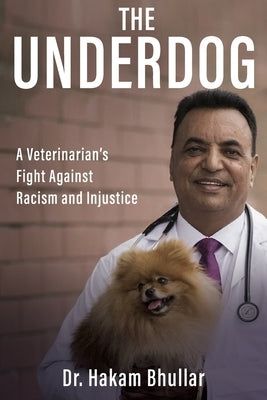 The Underdog: A Veterinarian's Fight Against Racism and Injustice by Bhullar, Hakam