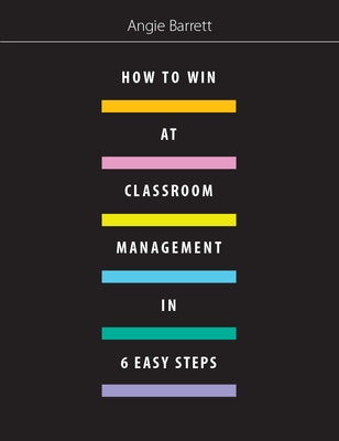 How to Win at Classroom Management in Six Easy Steps by Barrett, Angie