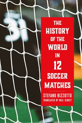The History of the World in 12 Soccer Matches by Bizzotto, Stefano