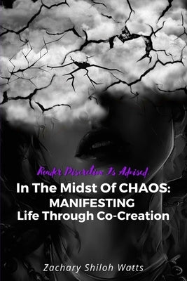 In The Midst of CHAOS: MANIFESTING Life Through Co-Creation by Shiloh Watts, Zachary