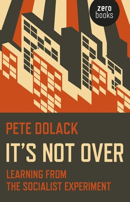 It's Not Over: Learning from the Socialist Experiment by Dolack, Pete