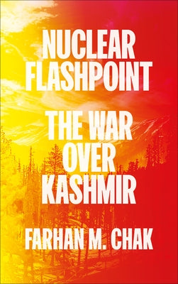 Nuclear Flashpoint: The War Over Kashmir by Chak, Farhan M.