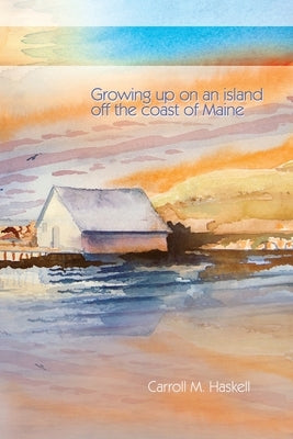 Growing Up on an Island Off the Coast of Maine by Haskell, Carroll M.