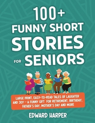 100+ Funny Short Stories for Seniors: Large Print, Easy-to-Read Tales of Laughter and Joy - A Funny Gift for Retirement, Birthday, Father's Day, Mothe by Harper, Edward