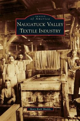 Naugatuck Valley Textile Industry by Shields, Mary Ruth