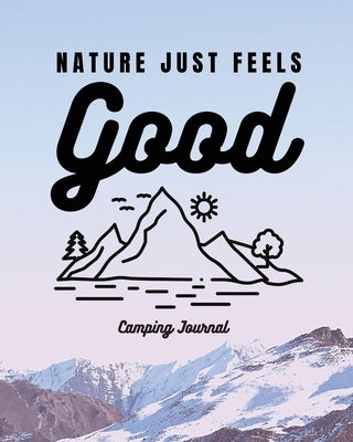 Nature Just Feels Good: Camping Journal Family Camping Keepsake Diary Great Camp Spot Checklist Shopping List Meal Planner Memories With The K by Placate, Trent