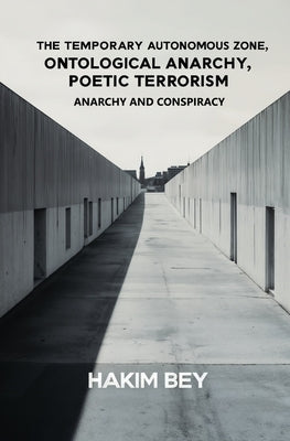 The Temporary Autonomous Zone, Ontological Anarchy, Poetic Terrorism: Anarchy and Conspiracy by Bey, Hakim