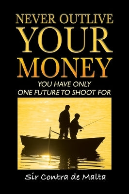 Never Outlive Your Money: Five Foundational Lessons for a Lifetime of Personal and Financial Freedom by de Malta, Contra