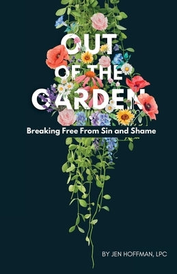Out of the Garden: Breaking Free From Sin and Shame by Hoffman, Jen