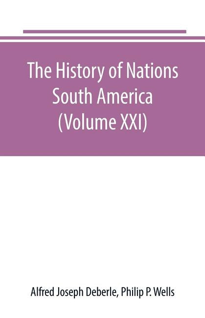 The History of Nations: South America (Volume XXI) by Joseph Deberle, Alfred