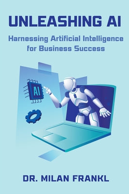 Unleashing AI: Harnessing Artificial Intelligence for Business Success by Frankl, Milan