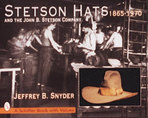 Stetson Hats & the John B. Stetson Company: 1865-1970 by Snyder, Jeffrey B.
