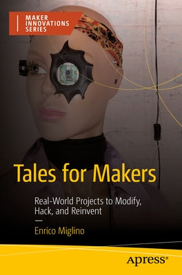 Tales for Makers: Real-World Projects to Modify, Hack, and Reinvent by Miglino, Enrico