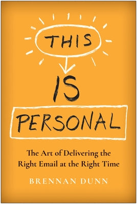 This Is Personal: The Art of Delivering the Right Email at the Right Time by Dunn, Brennan