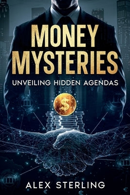 Money Mysteries: Unveiling Hidden Agendas by Sterling, Alex