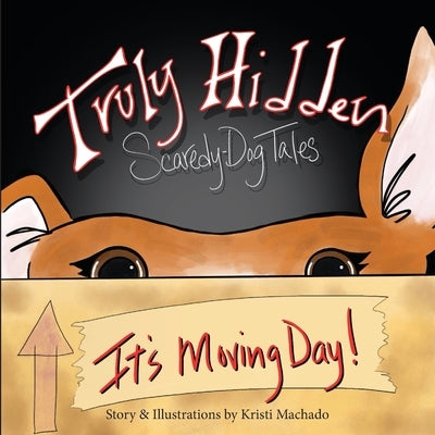 Truly Hidden, Scaredy-Dog Tales: It's Moving Day! by Machado, Kristi