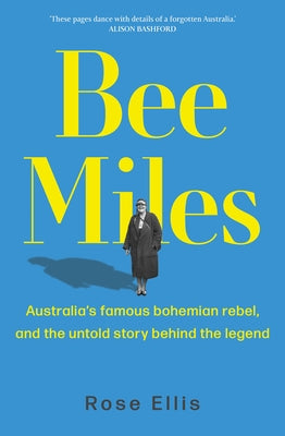 Bee Miles: Australia's Famous Bohemian Rebel, and the Untold Story Behind the Legend by Ellis, Rose