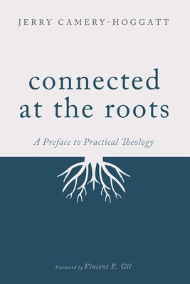 Connected at the Roots: A Preface to Practical Theology by Camery-Hoggatt, Jerry