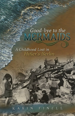 Good-Bye to the Mermaids: A Childhood Lost in Hitler's Berlin by Finell, Karin