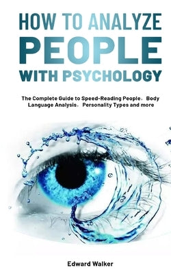 How to Analyze People with Psychology: The Complete Guide to Speed-Reading People，Body Language Analysis，Personality Types and more by Walker, Edward