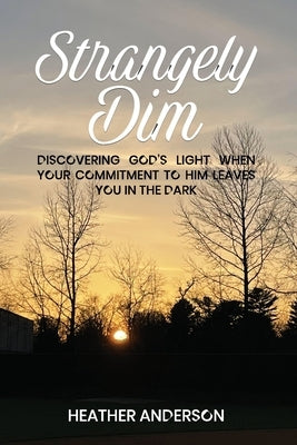 Strangely Dim: Discovering God's Light When Your Commitment to Him Leaves You in the Dark by Anderson, Heather