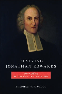 Reviving Jonathan Edwards: Perry Miller's Mid-Century Mission by Crocco, Stephen D.