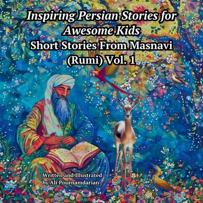 Inspiring Persian Stories for Awesome Kids: Short Stories from Mansavi (Rumi) Vol. 1 by Pournamdarian, Ali
