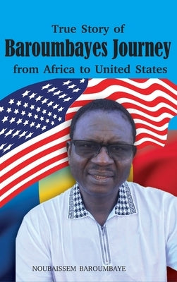 True Story of Baroumbayes Journey from Africa to United States by Baroumbaye, Noubaissem