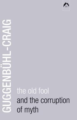 The Old Fool and the Corruption of Myth by GuggenbÃ¼hl-Craig, Allan