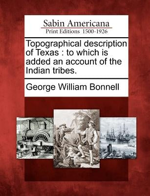 Topographical Description of Texas: To Which Is Added an Account of the Indian Tribes. by Bonnell, George William