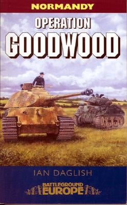 Operation Goodwood: Attack by Three British Armoured Divisions - July 1944 by Daglish, Ian