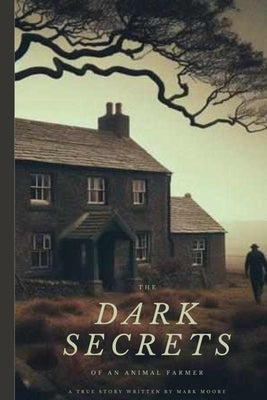 The Dark Secrets Of An Animal Farmer by Moore, Mark