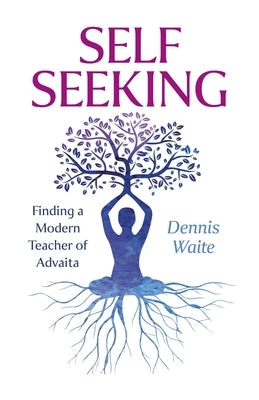 Self Seeking: Finding a Modern Teacher of Advaita by Waite, Dennis