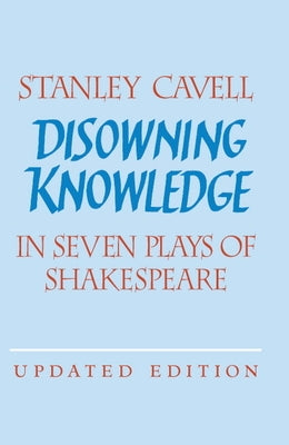 Disowning Knowledge: In Seven Plays of Shakespeare by Cavell, Stanley