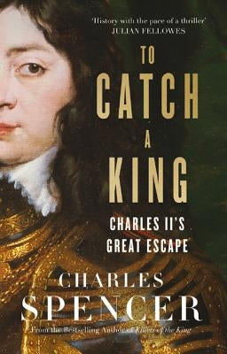 To Catch a King: Charles II's Great Escape by Spencer, Charles