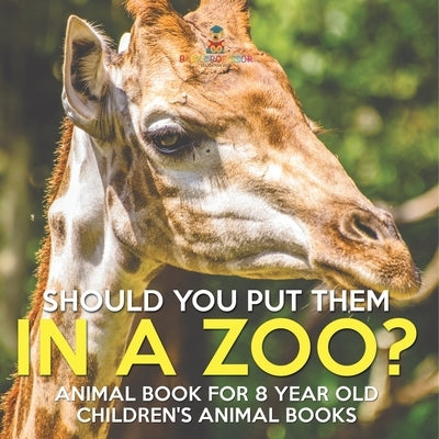 Should You Put Them In A Zoo? Animal Book for 8 Year Olds Children's Animal Books by Baby Professor